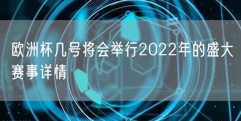 欧洲杯几号将会举行2022年的盛大赛事详情