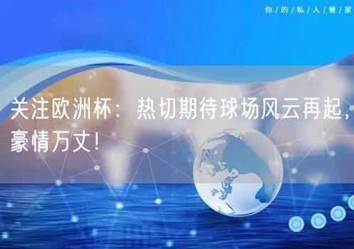 关注欧洲杯：热切期待球场风云再起，豪情万丈！