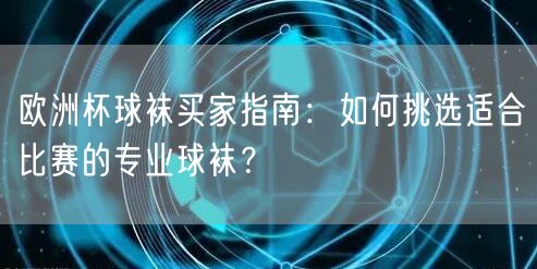 欧洲杯球袜买家指南：如何挑选适合比赛的专业球袜？