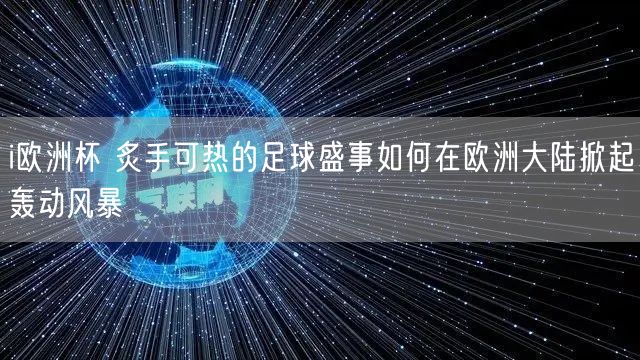 i欧洲杯 炙手可热的足球盛事如何在欧洲大陆掀起轰动风暴