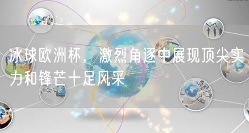 冰球欧洲杯，激烈角逐中展现顶尖实力和锋芒十足风采