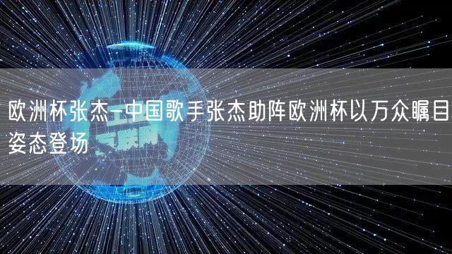 欧洲杯张杰-中国歌手张杰助阵欧洲杯以万众瞩目姿态登场
