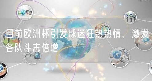 目前欧洲杯引发球迷狂热热情，激发各队斗志倍增