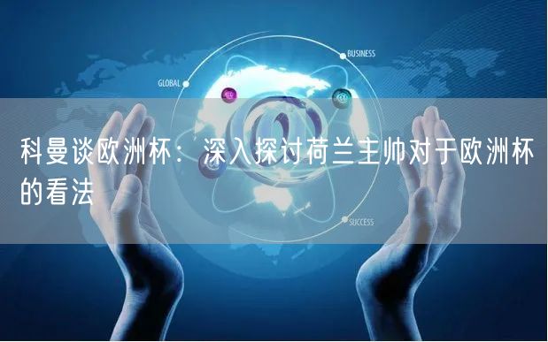 科曼谈欧洲杯：深入探讨荷兰主帅对于欧洲杯的看法