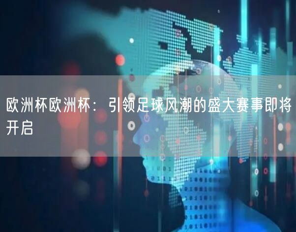欧洲杯欧洲杯：引领足球风潮的盛大赛事即将开启