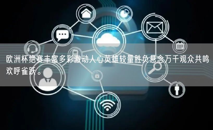 欧洲杯绝赛丰富多彩激动人心英雄较量胜负悬念万千观众共鸣欢呼雀跃。
