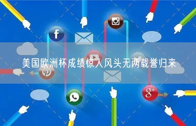 美国欧洲杯成绩惊人风头无两载誉归来