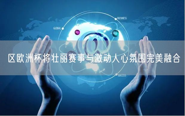 区欧洲杯将壮丽赛事与激动人心氛围完美融合