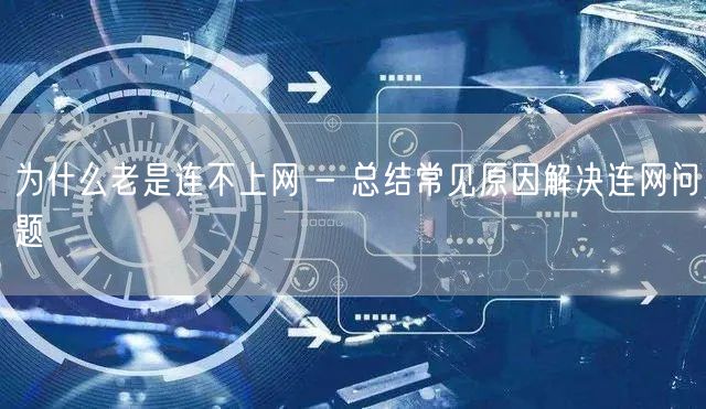 为什么老是连不上网 - 总结常见原因解决连网问题