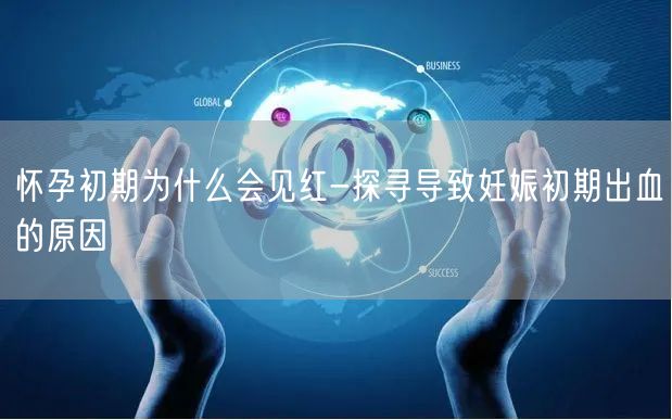 怀孕初期为什么会见红-探寻导致妊娠初期出血的原因
