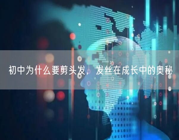 初中为什么要剪头发，发丝在成长中的奥秘