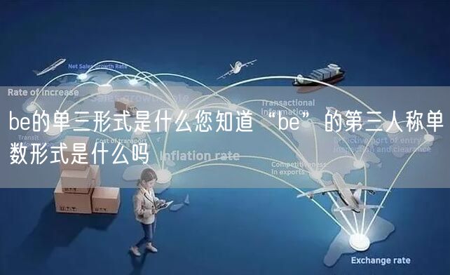 be的单三形式是什么您知道“be”的第三人称单数形式是什么吗