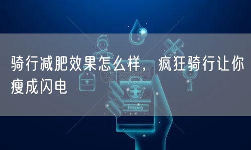 骑行减肥效果怎么样，疯狂骑行让你瘦成闪电