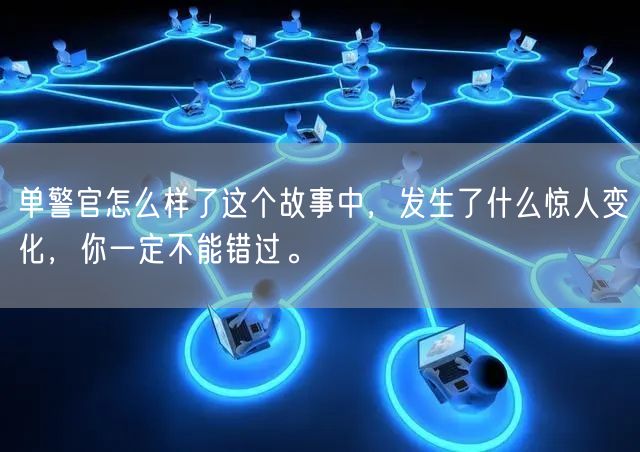 单警官怎么样了这个故事中，发生了什么惊人变化，你一定不能错过。