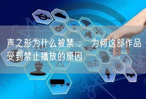 声之形为什么被禁 ： 为何这部作品受到禁止播放的原因