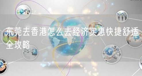 东莞去香港怎么去经济实惠快捷舒适全攻略