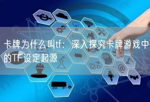 卡牌为什么叫tf：深入探究卡牌游戏中的TF设定起源