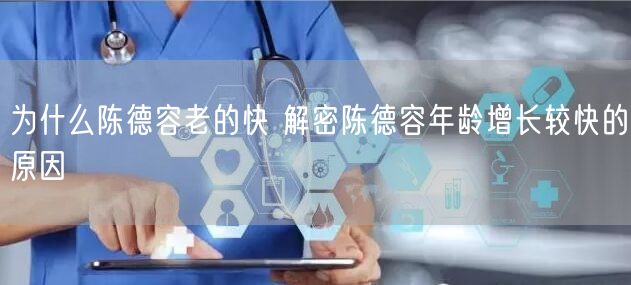 为什么陈德容老的快 解密陈德容年龄增长较快的原因
