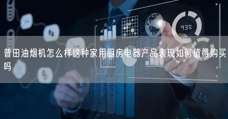 普田油烟机怎么样这种家用厨房电器产品表现如何值得购买吗