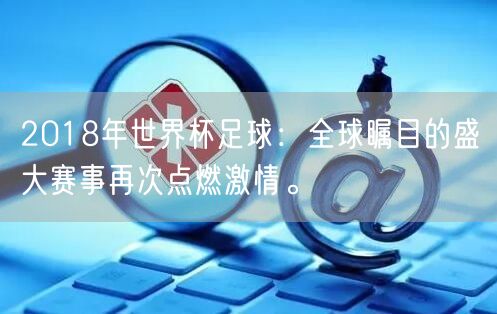 2018年世界杯足球：全球瞩目的盛大赛事再次点燃激情。