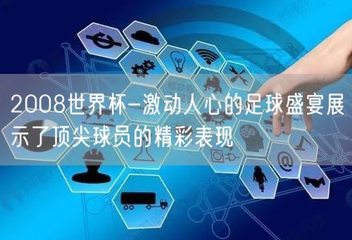 2008世界杯-激动人心的足球盛宴展示了顶尖球员的精彩表现