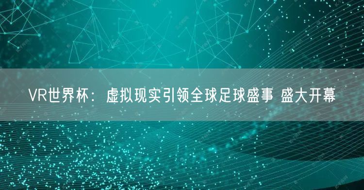 VR世界杯：虚拟现实引领全球足球盛事 盛大开幕