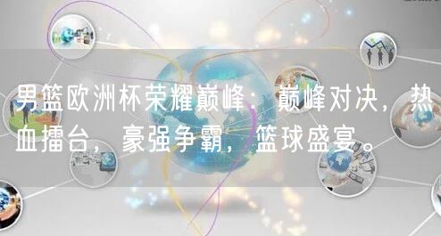 男篮欧洲杯荣耀巅峰：巅峰对决，热血擂台，豪强争霸，篮球盛宴。