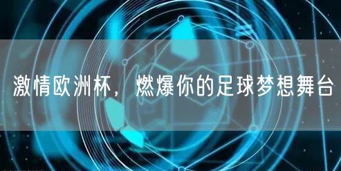 激情欧洲杯，燃爆你的足球梦想舞台