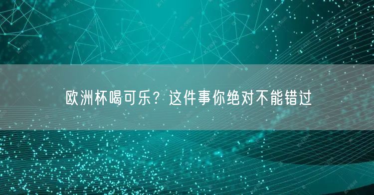 欧洲杯喝可乐？这件事你绝对不能错过
