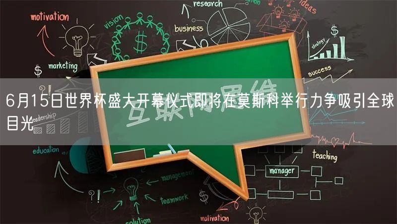 6月15日世界杯盛大开幕仪式即将在莫斯科举行力争吸引全球目光