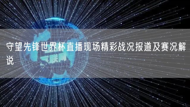 守望先锋世界杯直播现场精彩战况报道及赛况解说