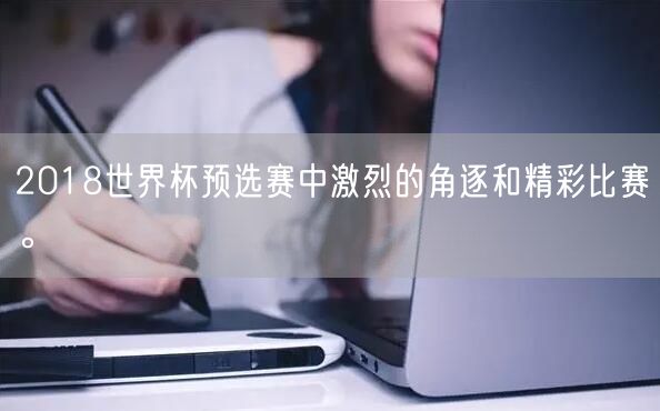 2018世界杯预选赛中激烈的角逐和精彩比赛。