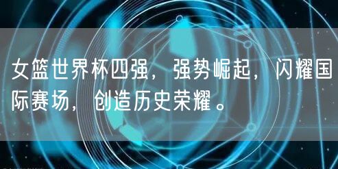 女篮世界杯四强，强势崛起，闪耀国际赛场，创造历史荣耀。