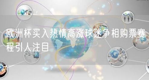 欧洲杯买入热情高涨球迷争相购票赛程引人注目