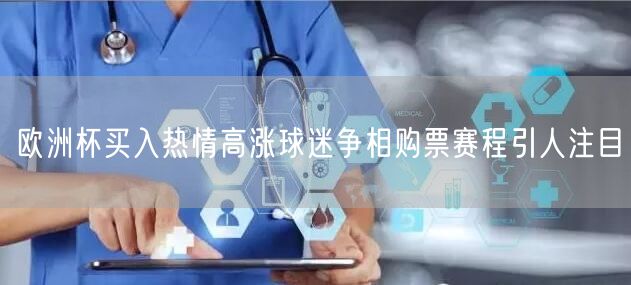 欧洲杯买入热情高涨球迷争相购票赛程引人注目