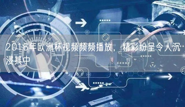 2016年欧洲杯视频频频播放，精彩纷呈令人沉浸其中