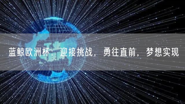 蓝鲸欧洲杯：迎接挑战，勇往直前，梦想实现