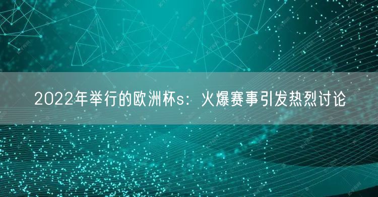 2022年举行的欧洲杯s：火爆赛事引发热烈讨论