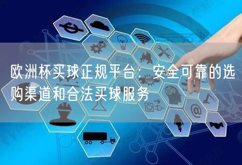 欧洲杯买球正规平台：安全可靠的选购渠道和合法买球服务