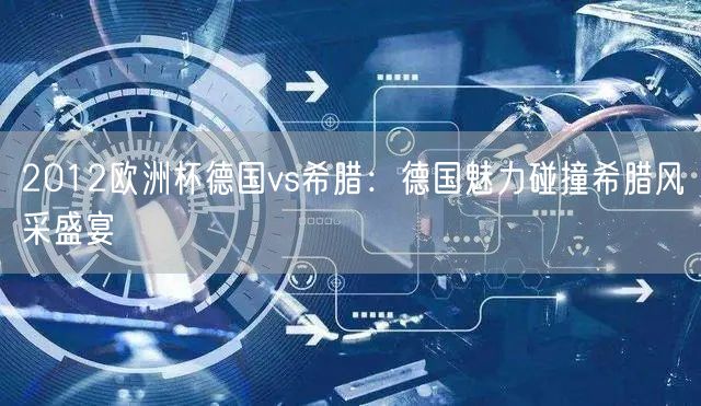 2012欧洲杯德国vs希腊：德国魅力碰撞希腊风采盛宴