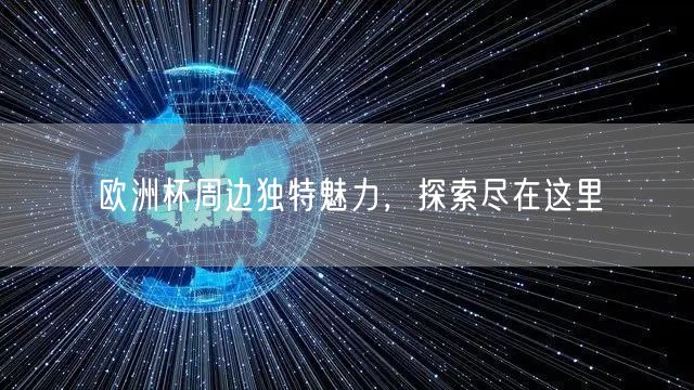 欧洲杯周边独特魅力，探索尽在这里