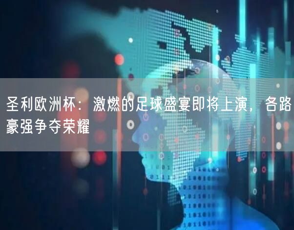 圣利欧洲杯：激燃的足球盛宴即将上演，各路豪强争夺荣耀