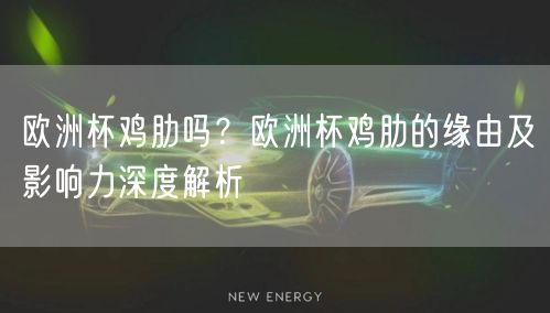 欧洲杯鸡肋吗？欧洲杯鸡肋的缘由及影响力深度解析