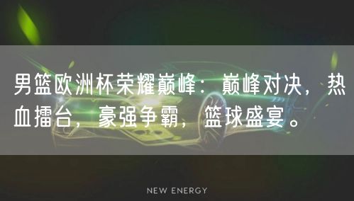 男篮欧洲杯荣耀巅峰：巅峰对决，热血擂台，豪强争霸，篮球盛宴。