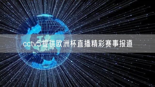cctv5提供欧洲杯直播精彩赛事报道