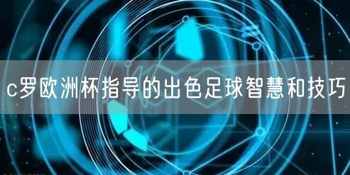 c罗欧洲杯指导的出色足球智慧和技巧