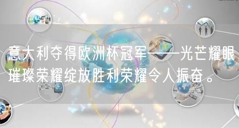 意大利夺得欧洲杯冠军——光芒耀眼璀璨荣耀绽放胜利荣耀令人振奋。
