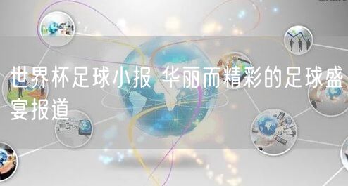 世界杯足球小报 华丽而精彩的足球盛宴报道