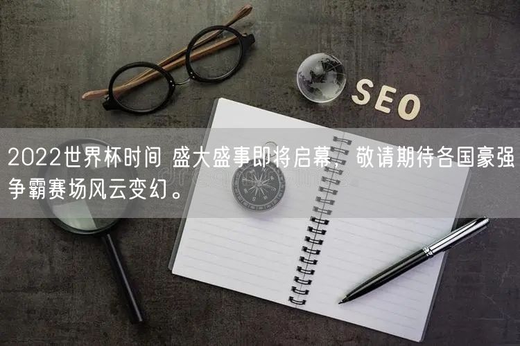 2022世界杯时间 盛大盛事即将启幕，敬请期待各国豪强争霸赛场风云变幻。