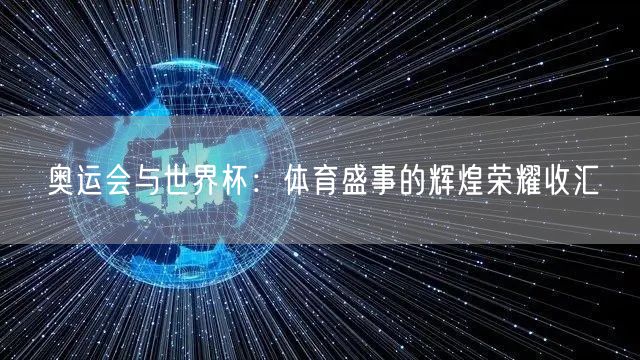 奥运会与世界杯：体育盛事的辉煌荣耀收汇